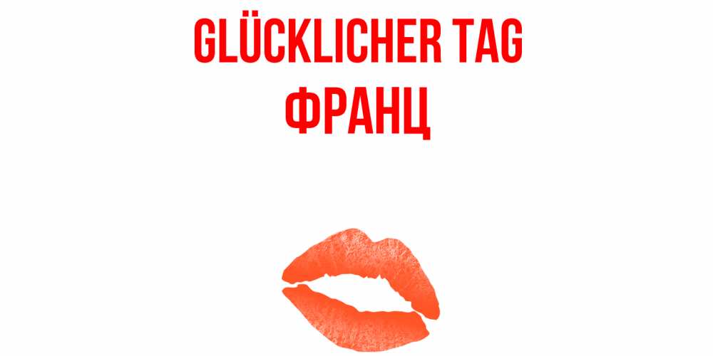 Открытка на каждый день с именем, Франц Glücklicher Tag удачного дня с поцелуем Прикольная открытка с пожеланием онлайн скачать бесплатно 