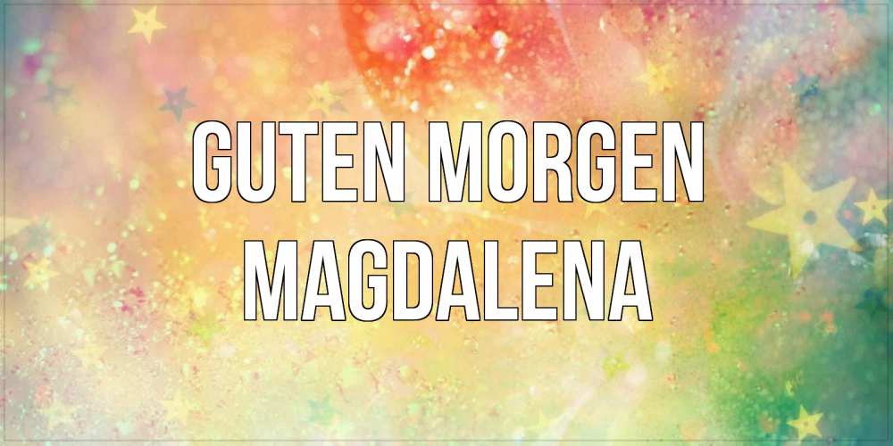 Открытка на каждый день с именем, Magdalena Guten Morgen красивая открытка с пожеланиями добрейшего утра Прикольная открытка с пожеланием онлайн скачать бесплатно 