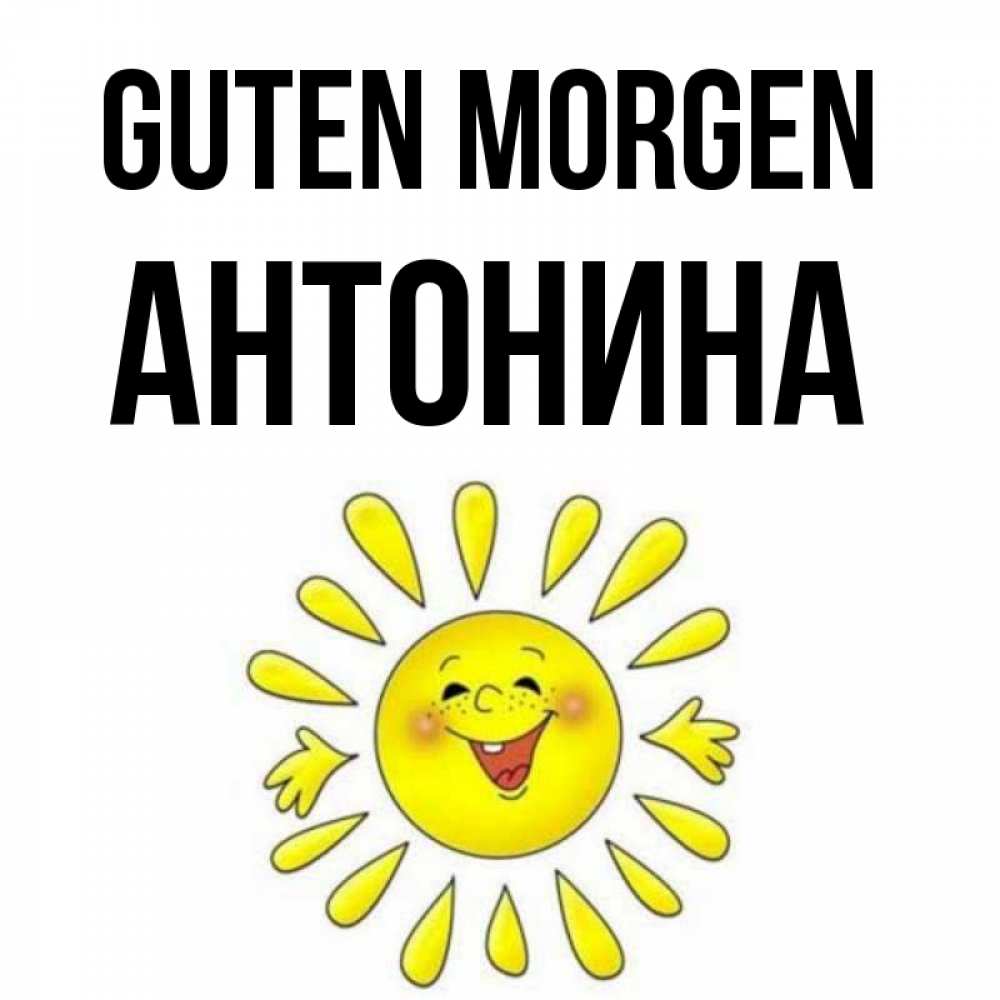Открытка на каждый день с именем, Антонина Guten Morgen улыбка Прикольная открытка с пожеланием онлайн скачать бесплатно 