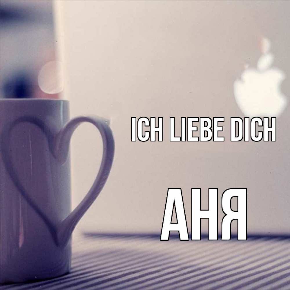 Открытка на каждый день с именем, Аня Ich liebe dich знак яблока Прикольная открытка с пожеланием онлайн скачать бесплатно 