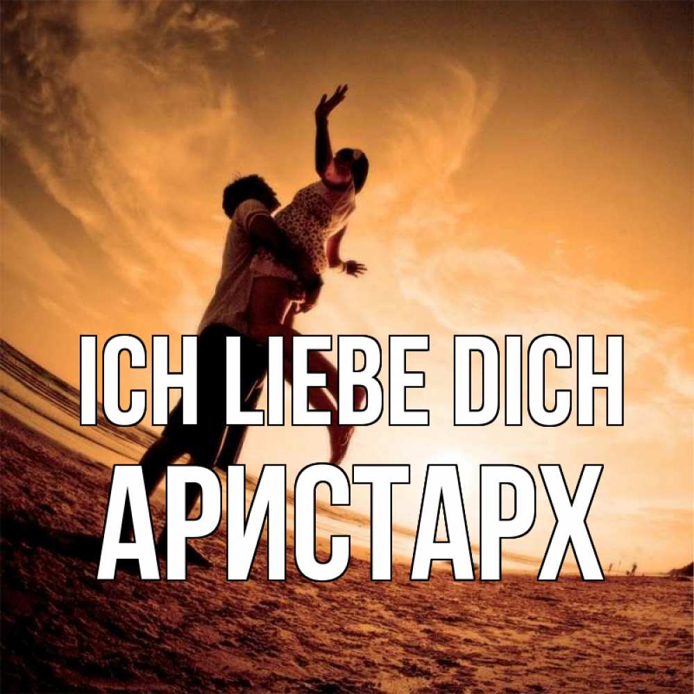 Открытка на каждый день с именем, Аристарх Ich liebe dich парень держит девушку Прикольная открытка с пожеланием онлайн скачать бесплатно 