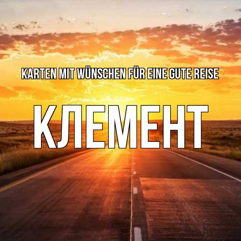 Открытка на каждый день с именем, Клемент Karten mit Wünschen für eine gute Reise солнечный свет, закат Прикольная открытка с пожеланием онлайн скачать бесплатно 