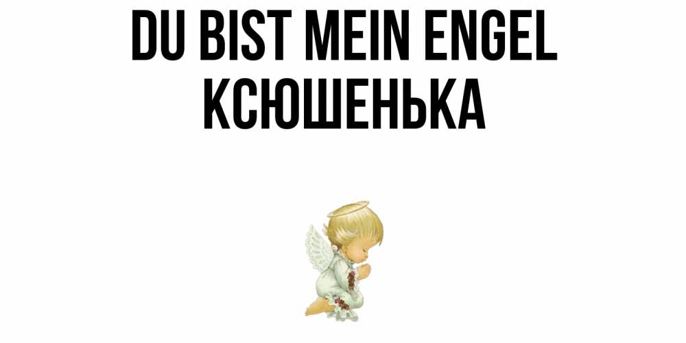 Открытка на каждый день с именем, Ксюшенька Du bist mein Engel ангел Прикольная открытка с пожеланием онлайн скачать бесплатно 