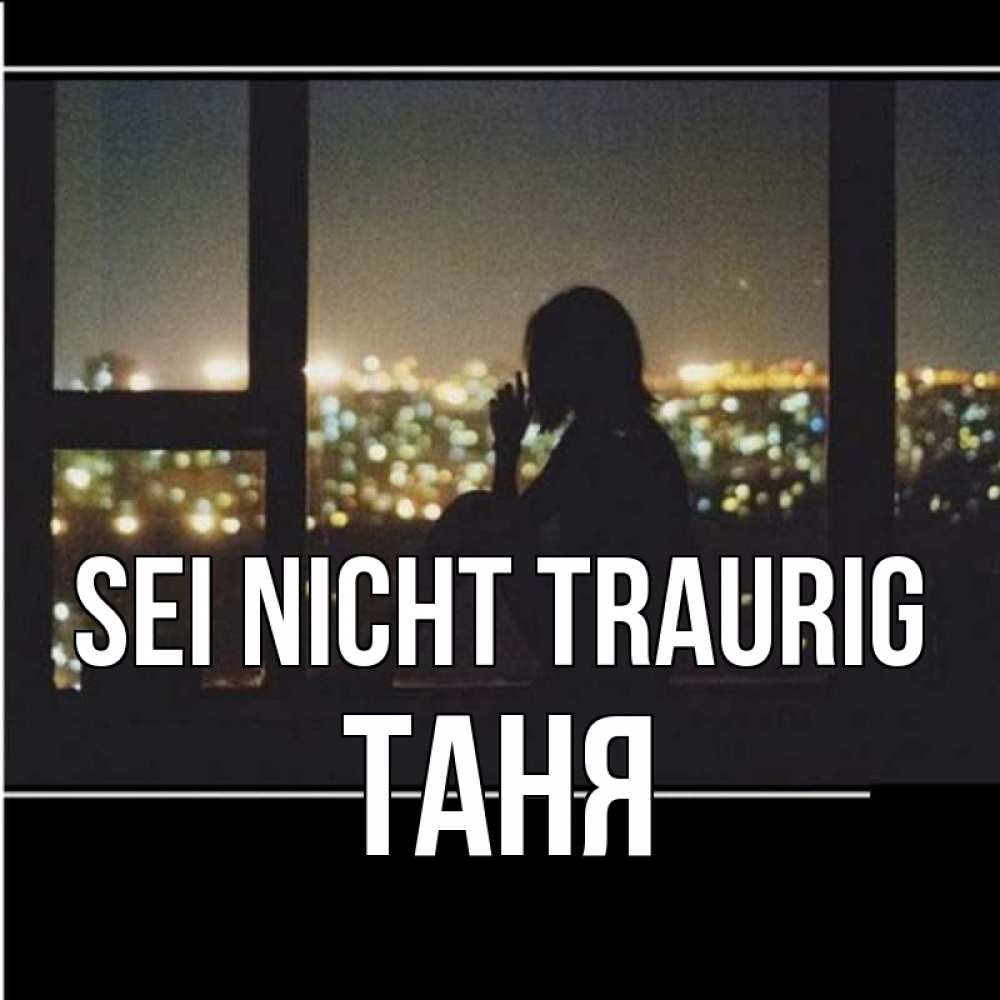 Открытка на каждый день с именем, Таня Sei nicht traurig смотрит на ночной город Прикольная открытка с пожеланием онлайн скачать бесплатно 