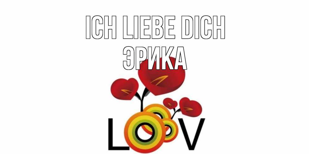 Открытка на каждый день с именем, Эрика Ich liebe dich цветы Прикольная открытка с пожеланием онлайн скачать бесплатно 