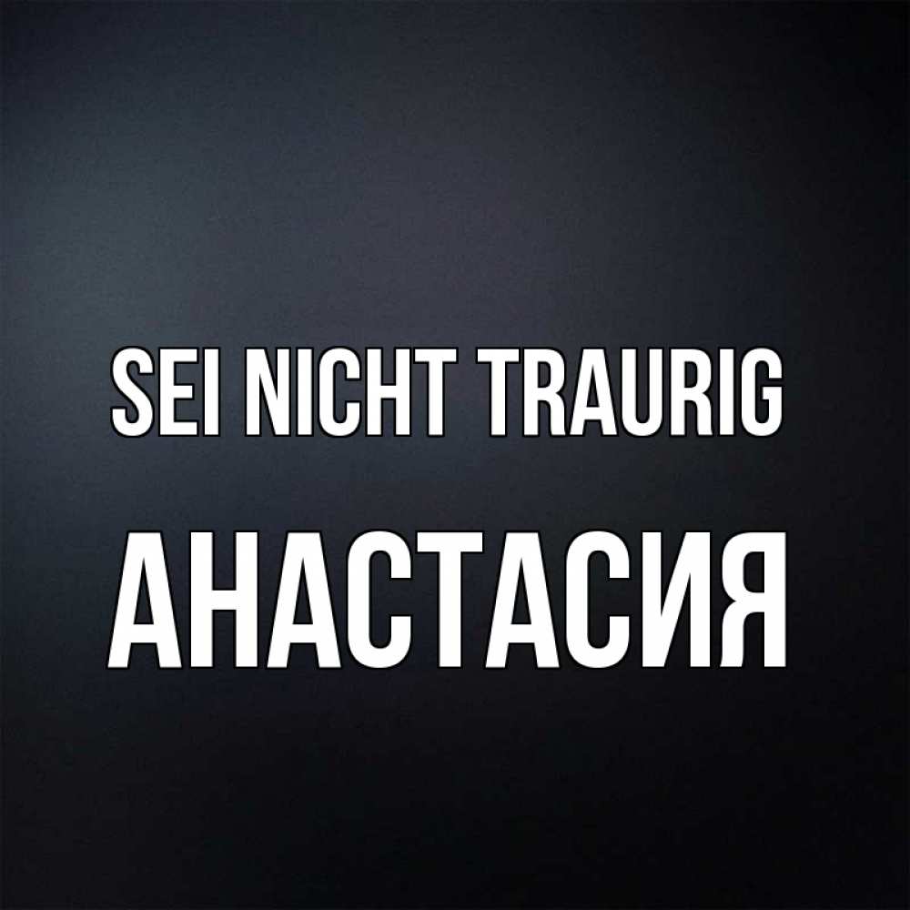 Открытка на каждый день с именем, Анастасия Sei nicht traurig Градиент серый Прикольная открытка с пожеланием онлайн скачать бесплатно 