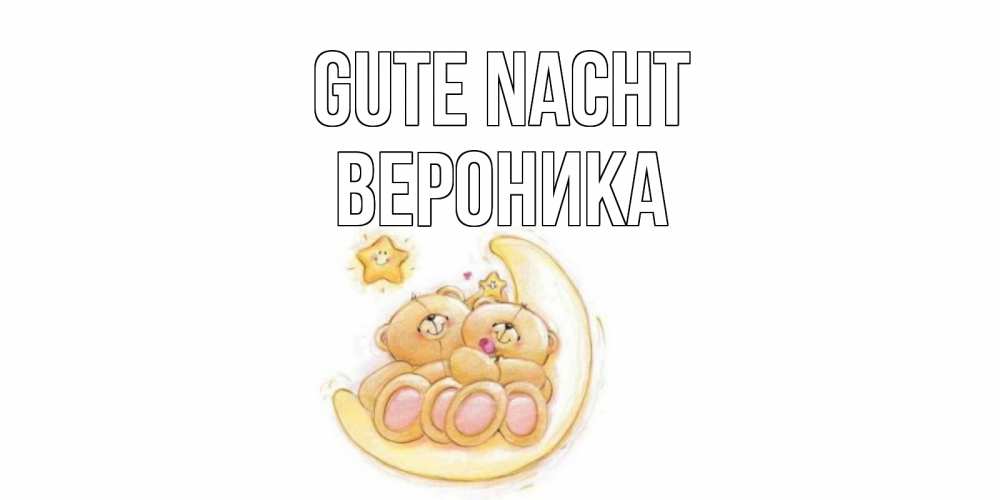 Открытка на каждый день с именем, Вероника Gute Nacht мишки, месяц Прикольная открытка с пожеланием онлайн скачать бесплатно 
