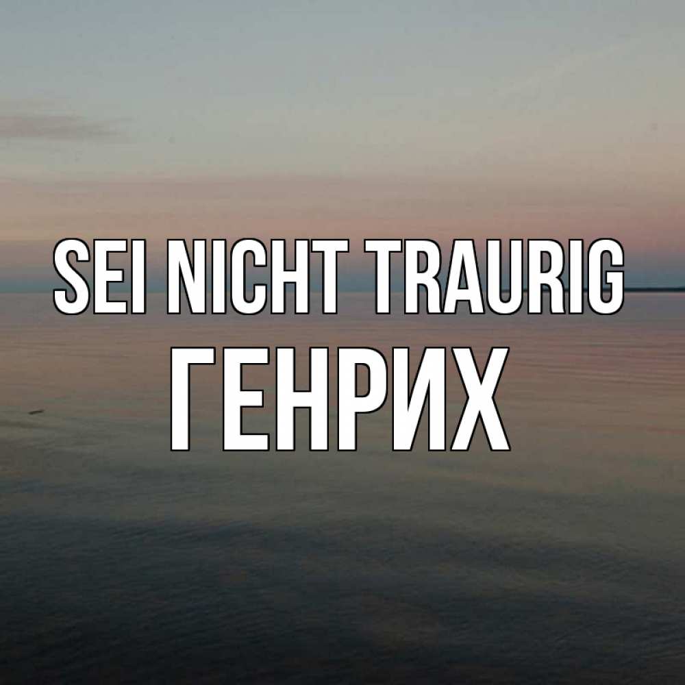 Открытка на каждый день с именем, Генрих Sei nicht traurig водная гладь Прикольная открытка с пожеланием онлайн скачать бесплатно 