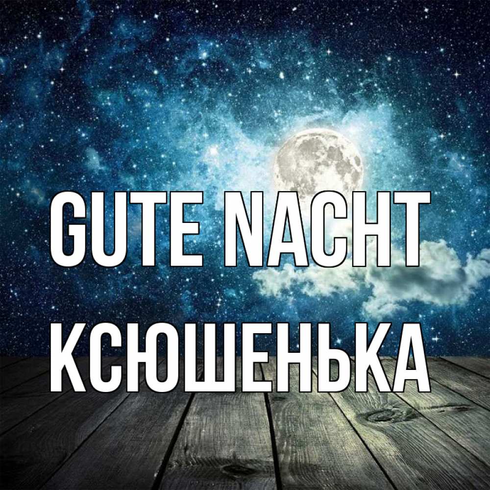 Открытка на каждый день с именем, Ксюшенька Gute Nacht луна Прикольная открытка с пожеланием онлайн скачать бесплатно 