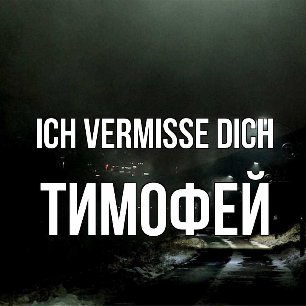 Открытка на каждый день с именем, Тимофей Ich vermisse dich окраина города Прикольная открытка с пожеланием онлайн скачать бесплатно 