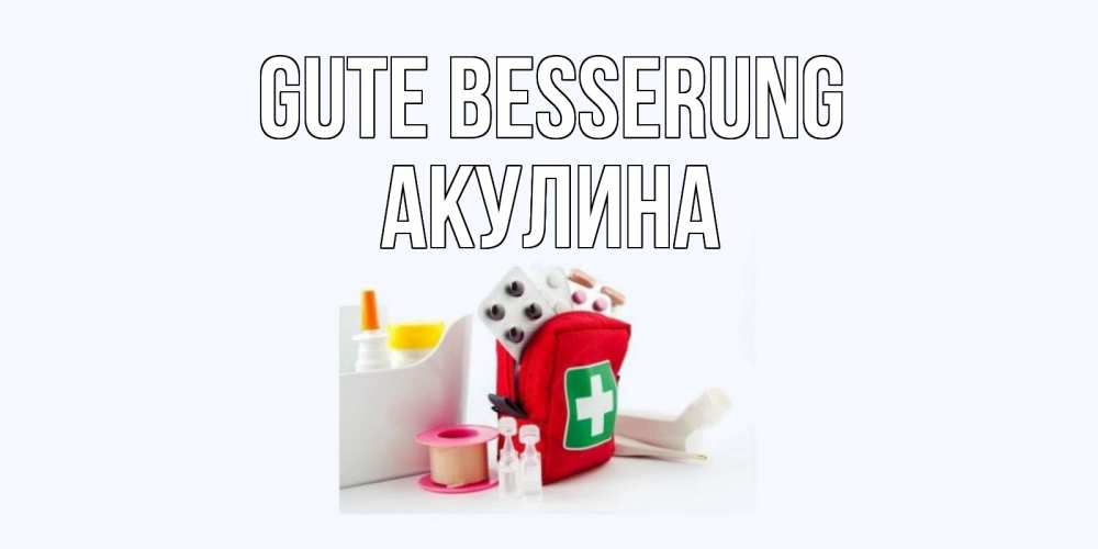 Открытка на каждый день с именем, Акулина Gute Besserung аптечка Прикольная открытка с пожеланием онлайн скачать бесплатно 