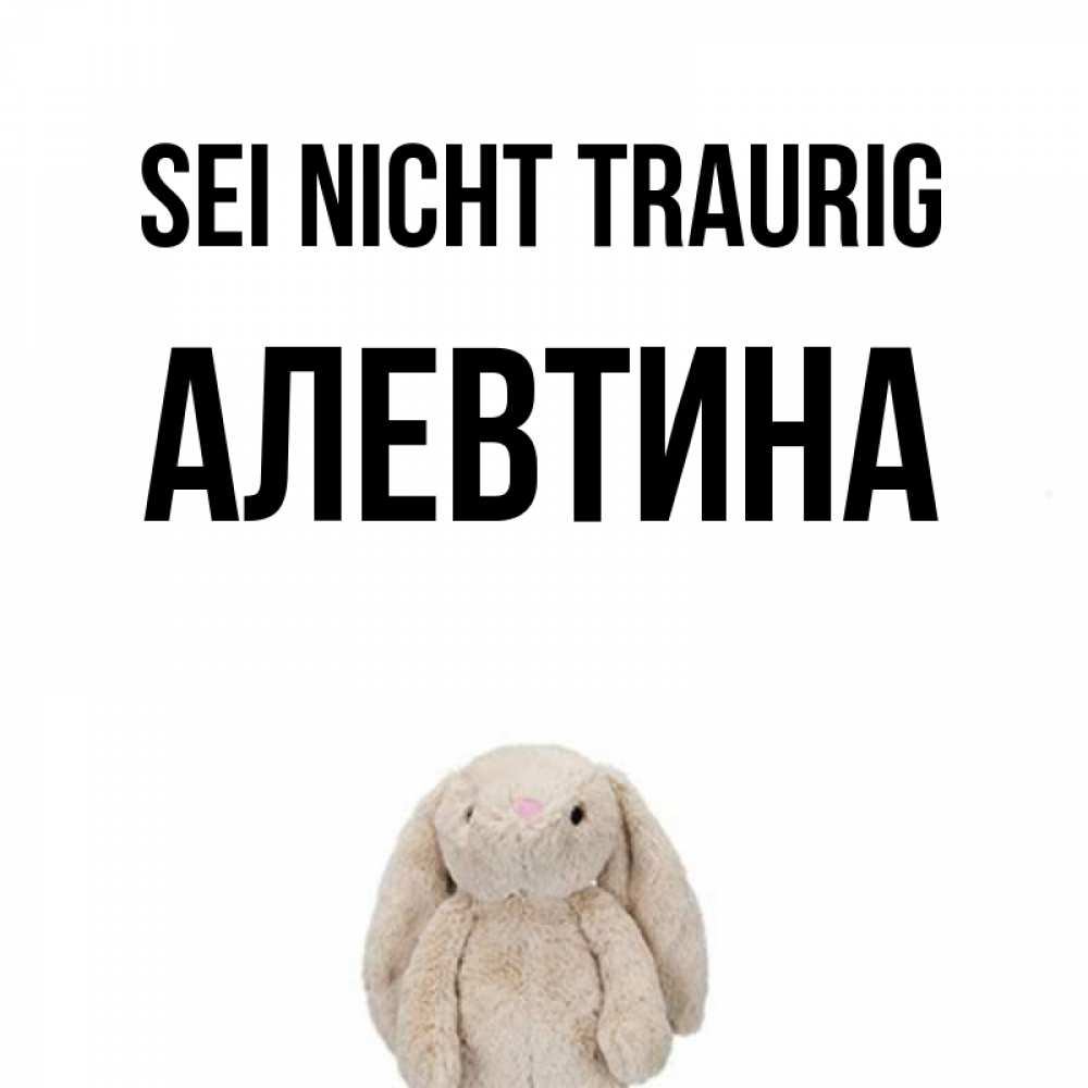 Открытка на каждый день с именем, Алевтина Sei nicht traurig детская игрушка зайчика Прикольная открытка с пожеланием онлайн скачать бесплатно 