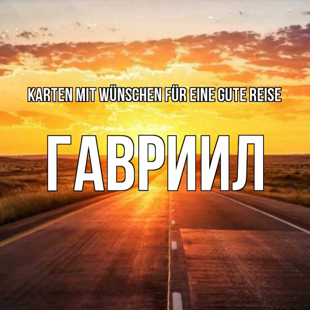 Открытка на каждый день с именем, Гавриил Karten mit Wünschen für eine gute Reise солнечный свет, закат Прикольная открытка с пожеланием онлайн скачать бесплатно 