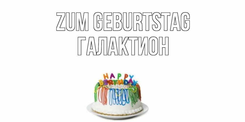 Открытка на каждый день с именем, Галактион Zum Geburtstag Тортик Прикольная открытка с пожеланием онлайн скачать бесплатно 