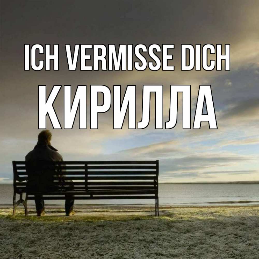 Открытка на каждый день с именем, Кирилла Ich vermisse dich лавочка Прикольная открытка с пожеланием онлайн скачать бесплатно 
