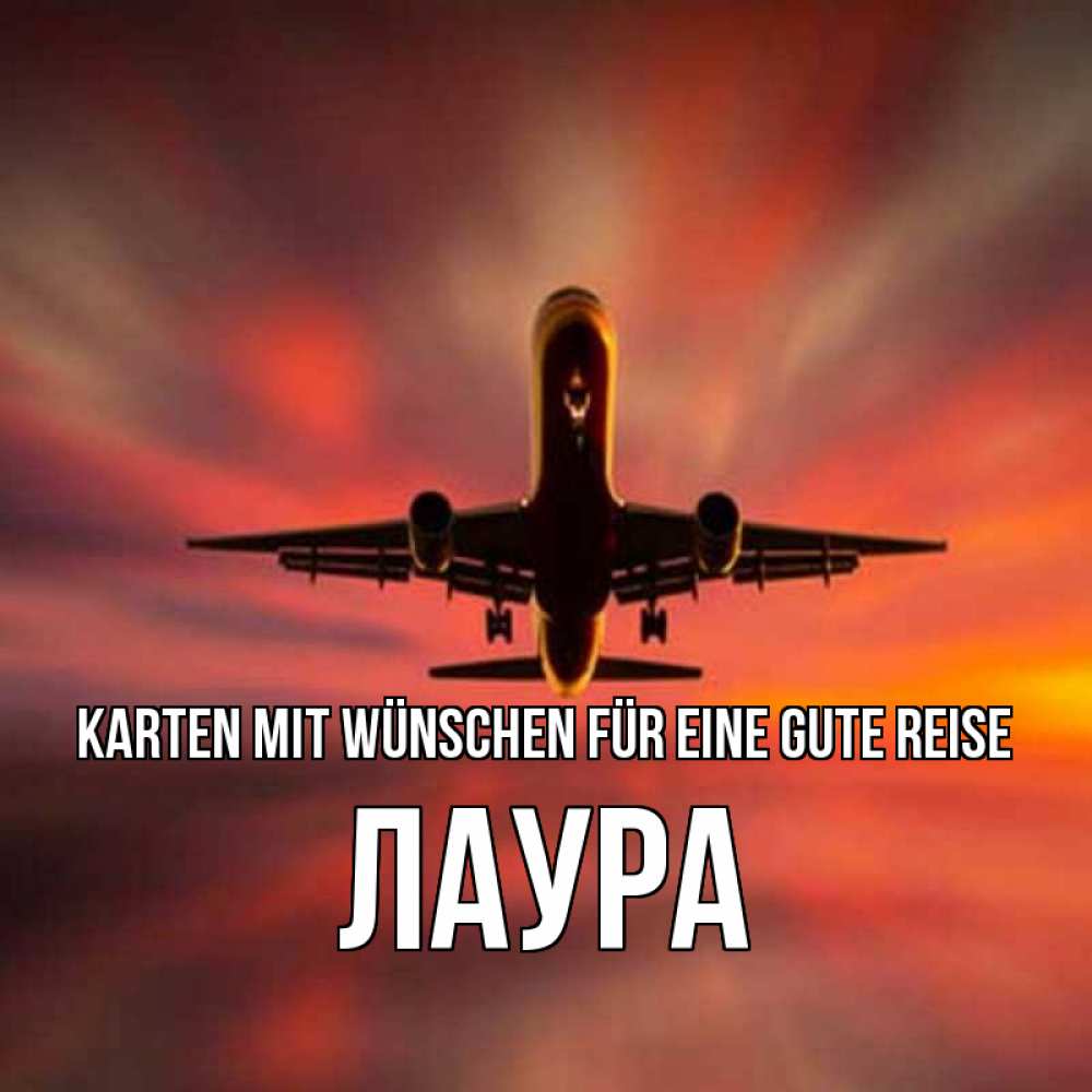 Открытка на каждый день с именем, Лаура Karten mit Wünschen für eine gute Reise самолет набирает высоту Прикольная открытка с пожеланием онлайн скачать бесплатно 