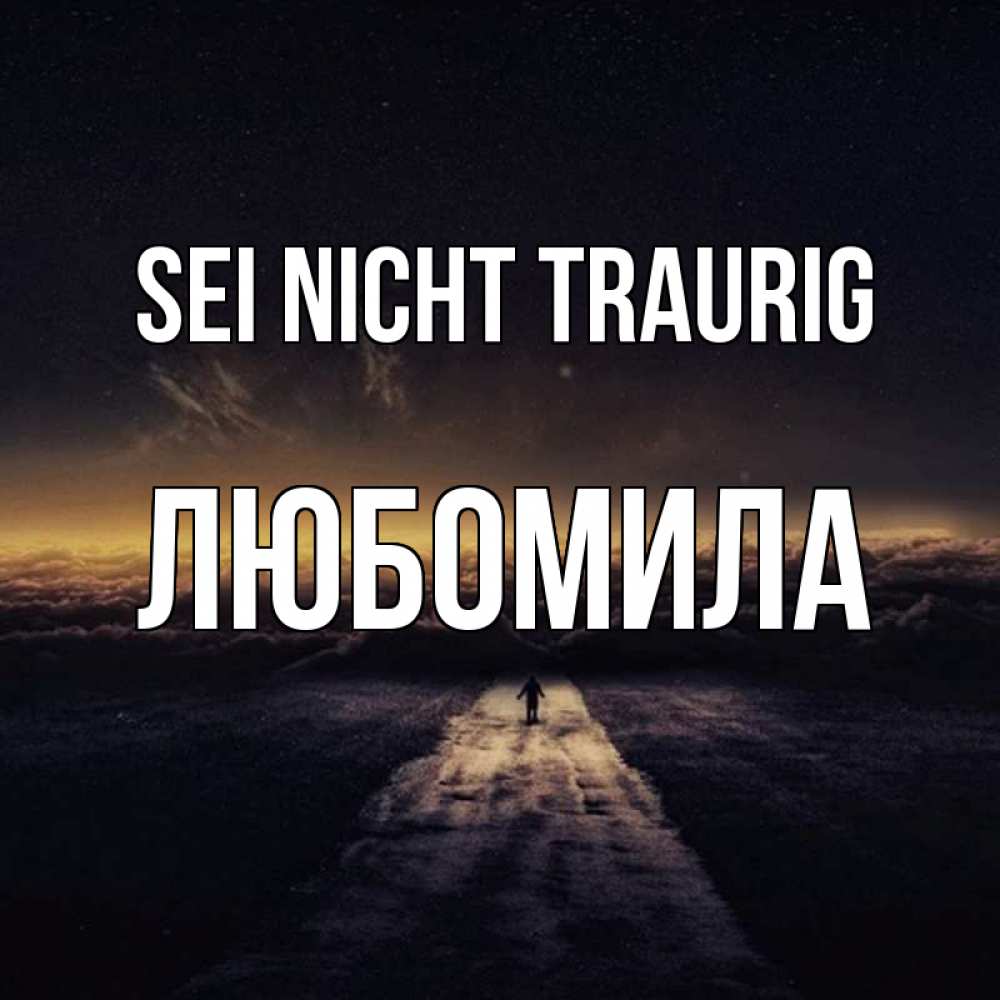 Открытка на каждый день с именем, Любомила Sei nicht traurig дорога в никуда Прикольная открытка с пожеланием онлайн скачать бесплатно 