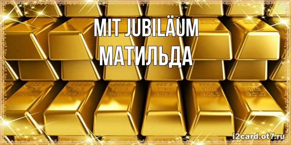 Открытка на каждый день с именем, Матильда Mit Jubiläum открытки с пожеланиями финансовой стабильности Прикольная открытка с пожеланием онлайн скачать бесплатно 