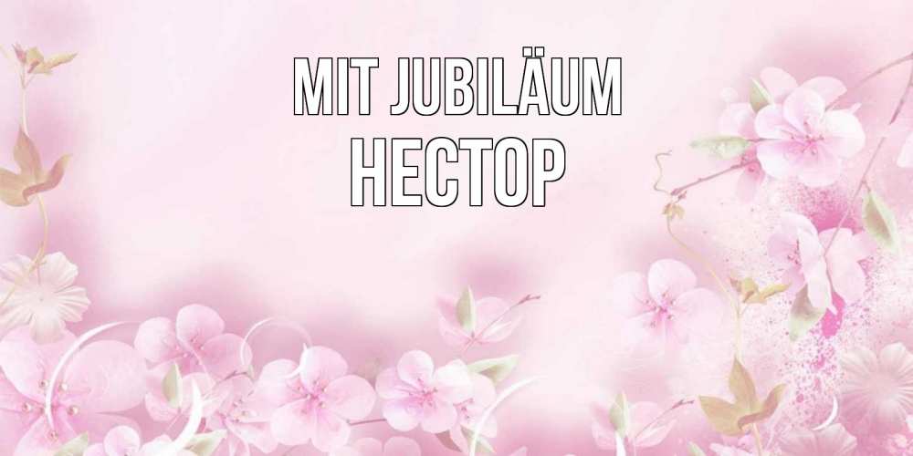 Открытка на каждый день с именем, Нестор Mit Jubiläum нежные цветы Прикольная открытка с пожеланием онлайн скачать бесплатно 