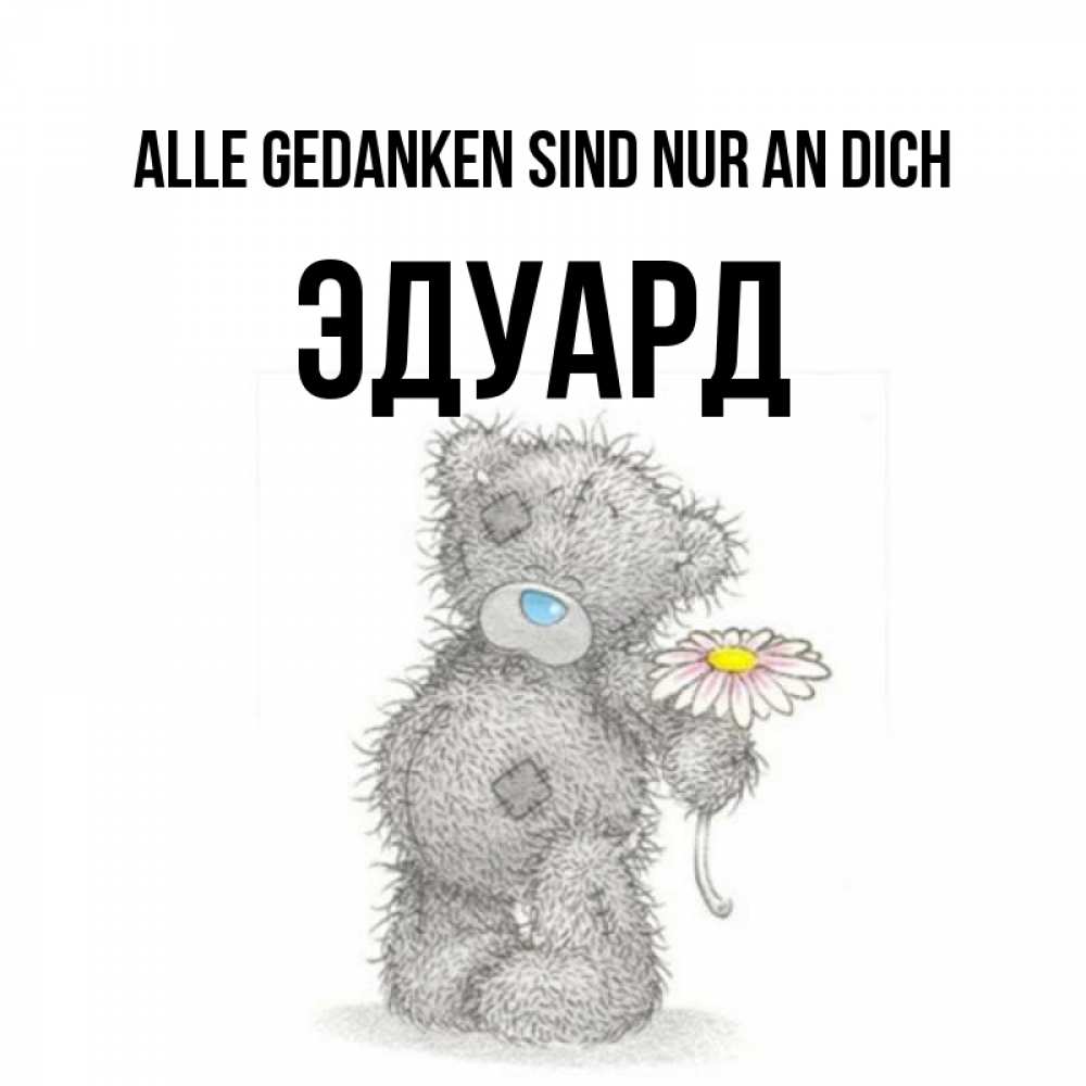 Открытка на каждый день с именем, Эдуард Alle Gedanken sind nur an dich мысли только о тебе Прикольная открытка с пожеланием онлайн скачать бесплатно 