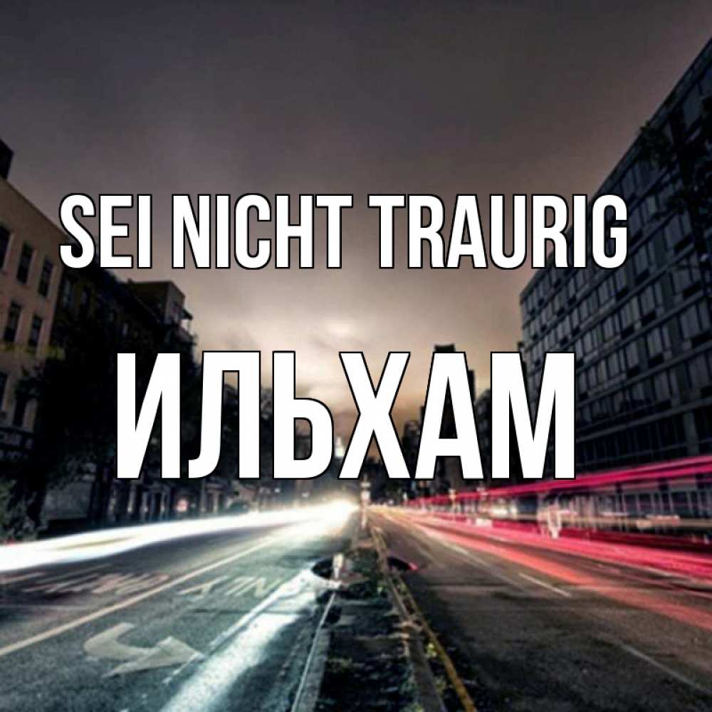 Открытка на каждый день с именем, Ильхам Sei nicht traurig съемка ночью Прикольная открытка с пожеланием онлайн скачать бесплатно 
