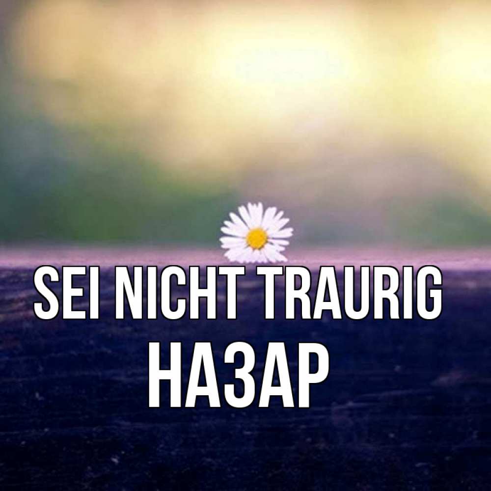 Открытка на каждый день с именем, Назар Sei nicht traurig красота Прикольная открытка с пожеланием онлайн скачать бесплатно 