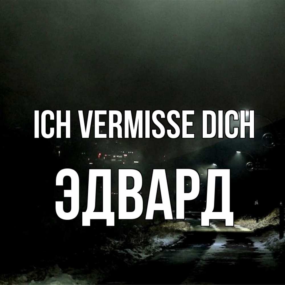 Открытка на каждый день с именем, Эдвард Ich vermisse dich окраина города Прикольная открытка с пожеланием онлайн скачать бесплатно 