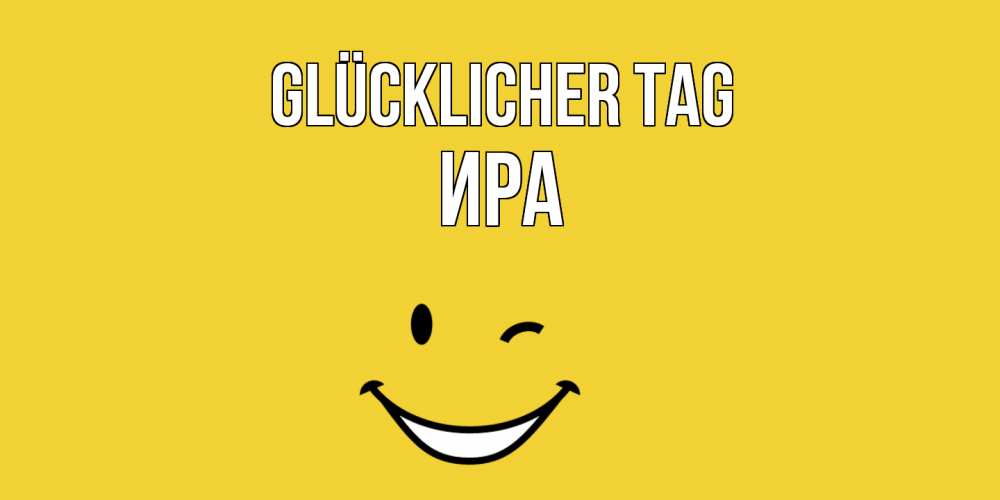 Открытка на каждый день с именем, Ира Glücklicher Tag позитивного дня Прикольная открытка с пожеланием онлайн скачать бесплатно 