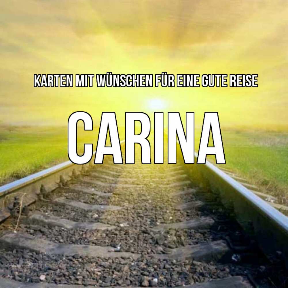 Открытка на каждый день с именем, Carina Karten mit Wünschen für eine gute Reise красивая железная дорога Прикольная открытка с пожеланием онлайн скачать бесплатно 