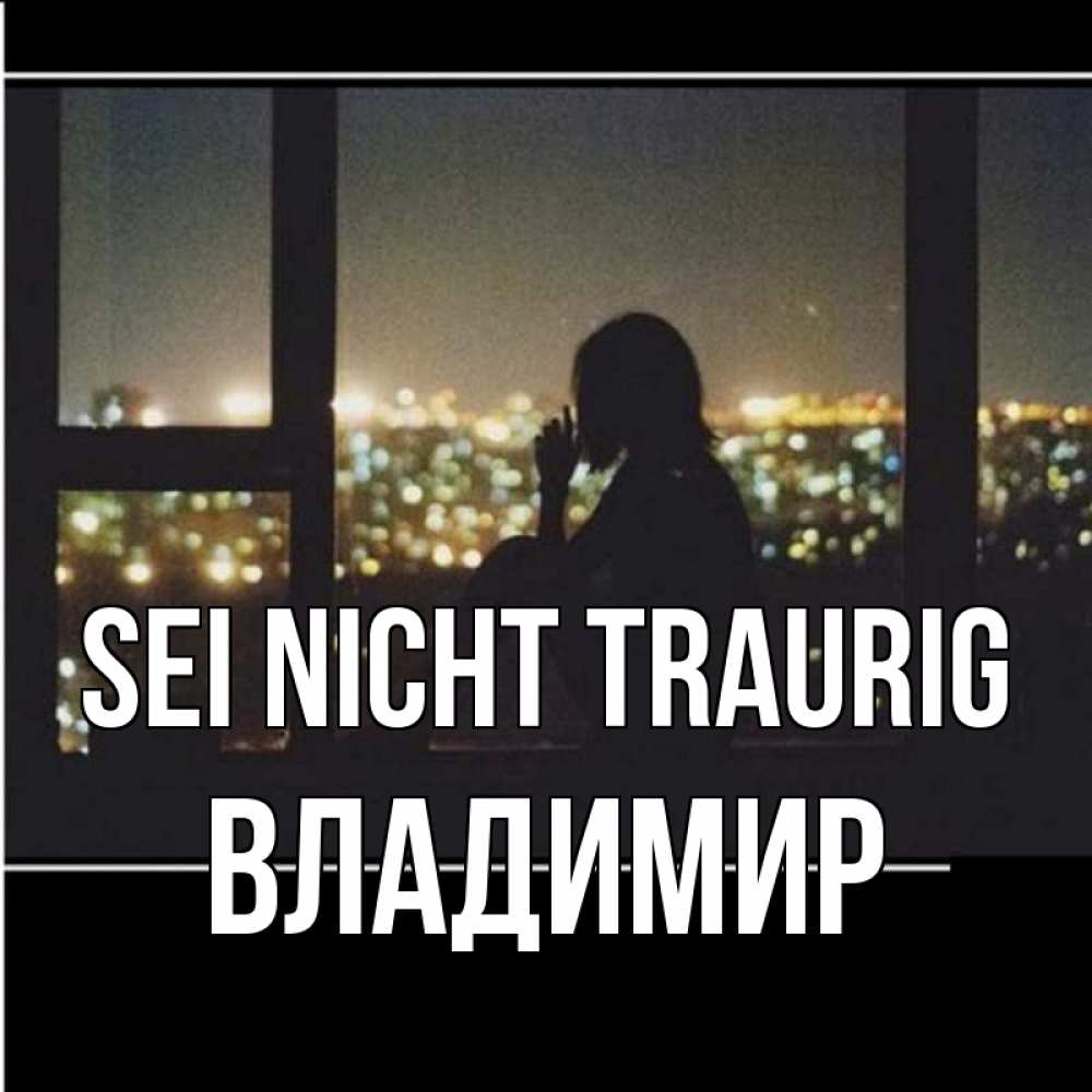 Открытка на каждый день с именем, Владимир Sei nicht traurig смотрит на ночной город Прикольная открытка с пожеланием онлайн скачать бесплатно 