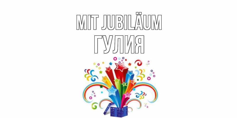 Открытка на каждый день с именем, Гулия Mit Jubiläum Коробка,радуга,звезды Прикольная открытка с пожеланием онлайн скачать бесплатно 