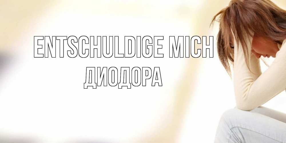 Открытка на каждый день с именем, Диодора Entschuldige mich прости меня с девушкой Прикольная открытка с пожеланием онлайн скачать бесплатно 