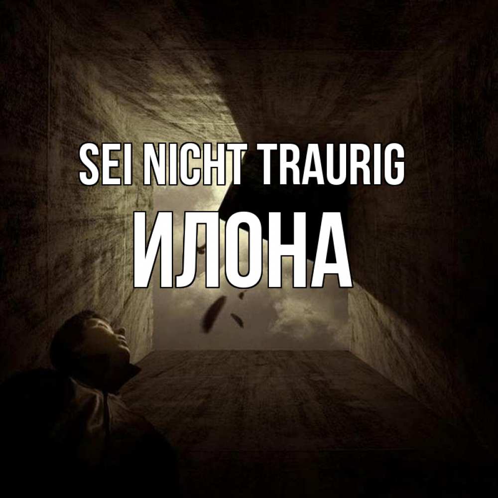 Открытка на каждый день с именем, Илона Sei nicht traurig жуть Прикольная открытка с пожеланием онлайн скачать бесплатно 