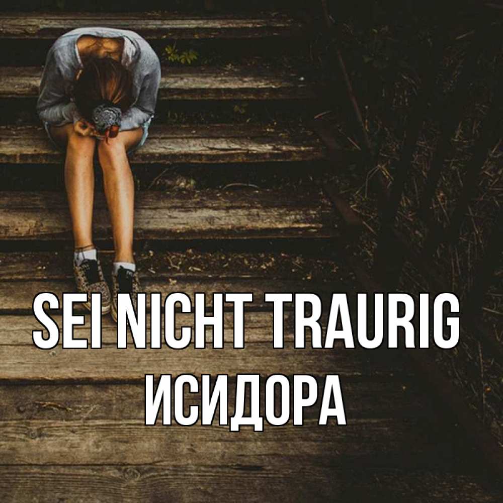Открытка на каждый день с именем, Исидора Sei nicht traurig девушка сидит на деревянных ступеньках Прикольная открытка с пожеланием онлайн скачать бесплатно 