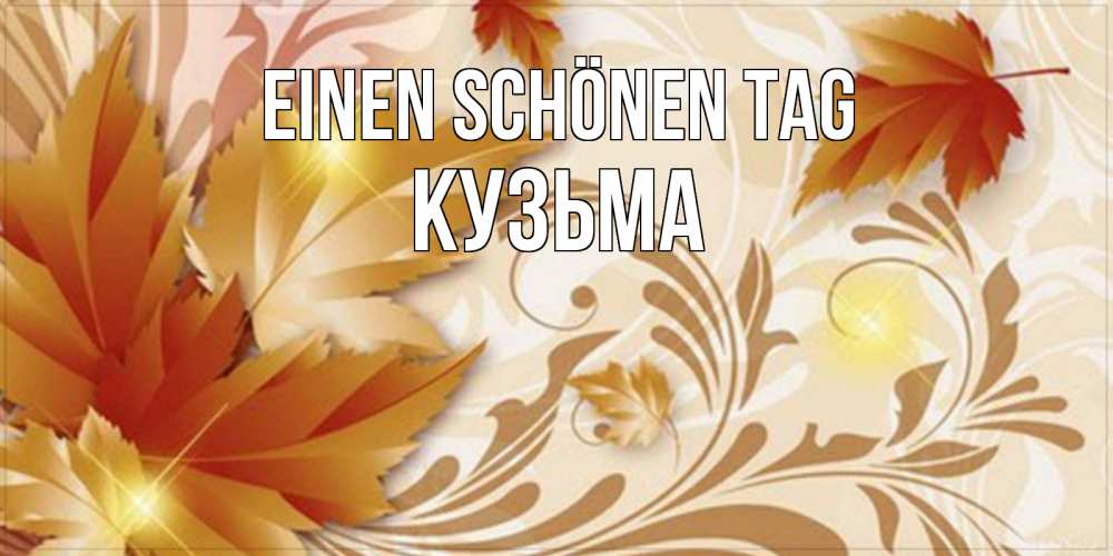 Открытка на каждый день с именем, Кузьма Einen schönen Tag листики и осеннее настроение Прикольная открытка с пожеланием онлайн скачать бесплатно 