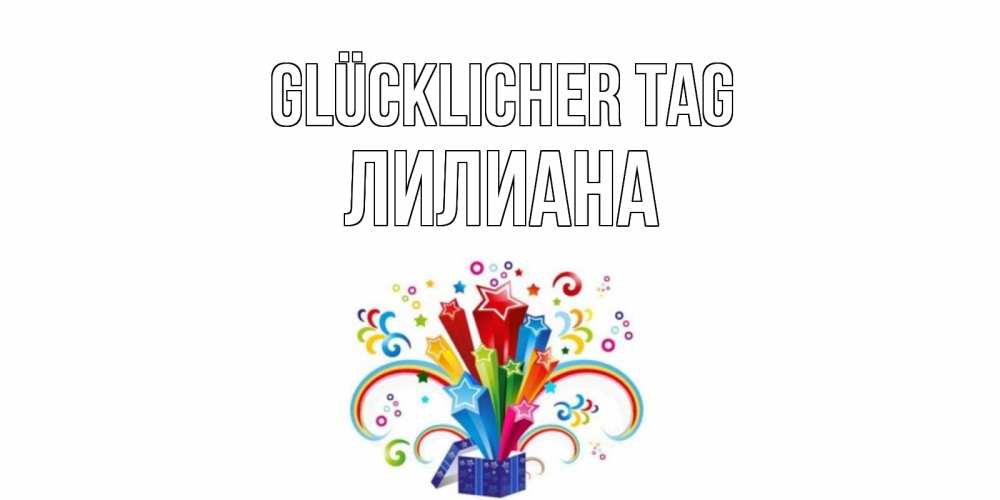 Открытка на каждый день с именем, Лилиана Glücklicher Tag праздник Прикольная открытка с пожеланием онлайн скачать бесплатно 
