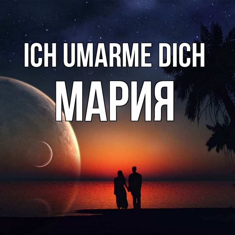 Открытка на каждый день с именем, Мария Ich umarme dich восход спутников Прикольная открытка с пожеланием онлайн скачать бесплатно 