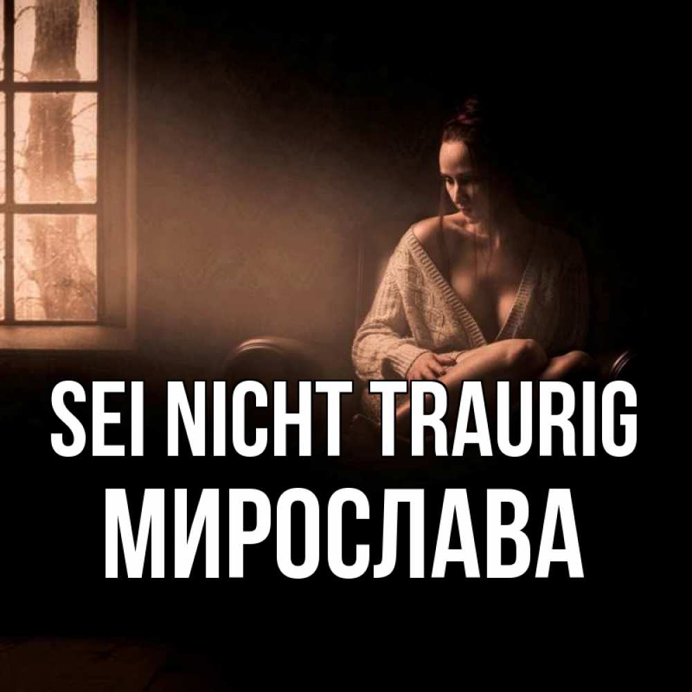 Открытка на каждый день с именем, Мирослава Sei nicht traurig сидя у окна Прикольная открытка с пожеланием онлайн скачать бесплатно 