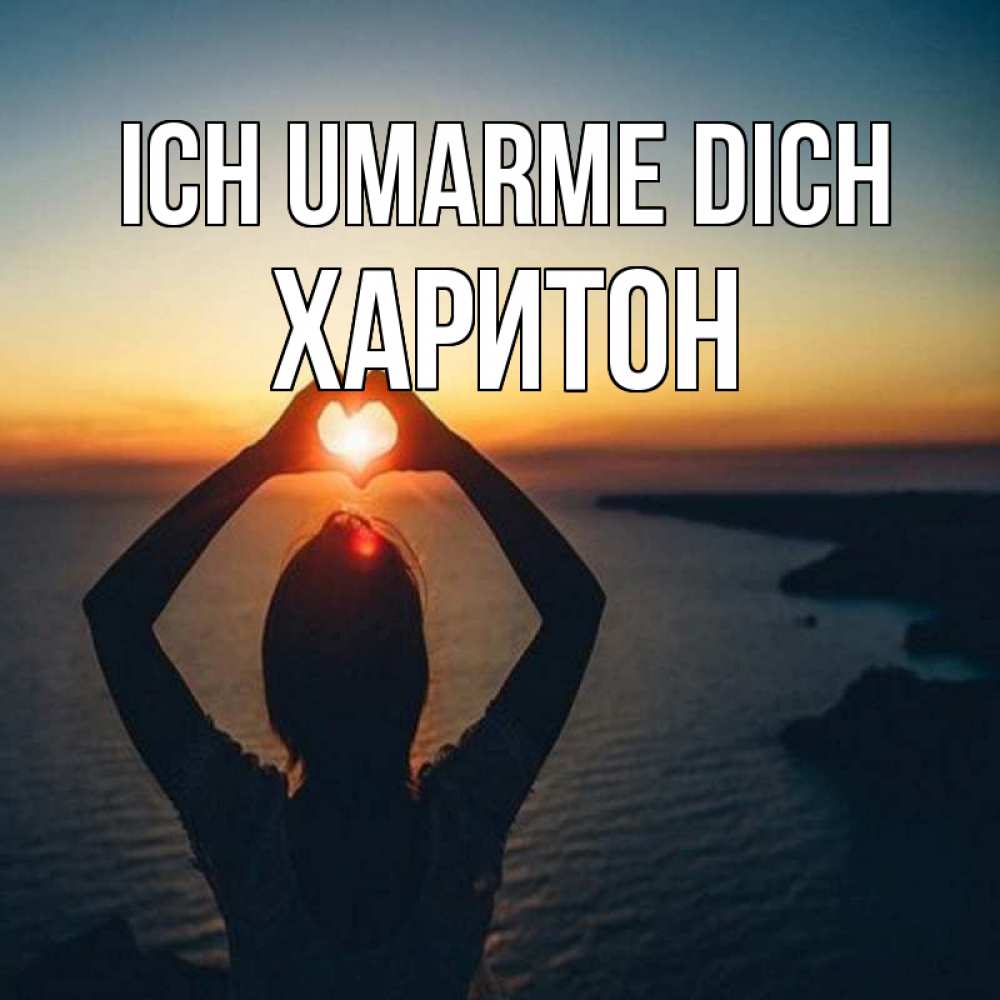 Открытка на каждый день с именем, Харитон Ich umarme dich закат на море Прикольная открытка с пожеланием онлайн скачать бесплатно 