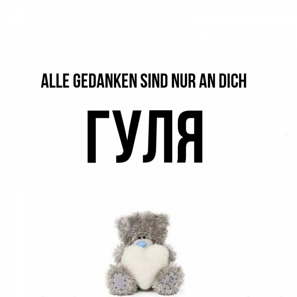 Открытка на каждый день с именем, Гуля Alle Gedanken sind nur an dich тедди с сердечком для любимой Прикольная открытка с пожеланием онлайн скачать бесплатно 