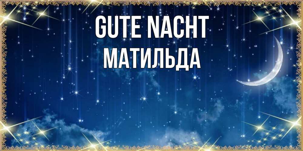 Открытка на каждый день с именем, Матильда Gute Nacht звездопад и месяц на открытках ко сну Прикольная открытка с пожеланием онлайн скачать бесплатно 