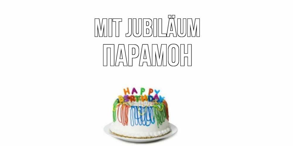 Открытка на каждый день с именем, Парамон Mit Jubiläum Тортик Прикольная открытка с пожеланием онлайн скачать бесплатно 