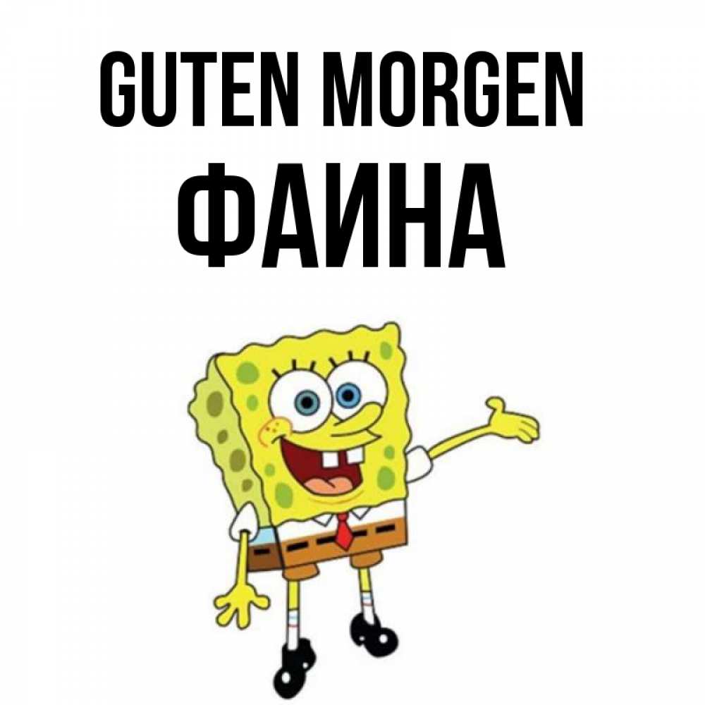 Открытка на каждый день с именем, Фаина Guten Morgen губка боб улыбается Прикольная открытка с пожеланием онлайн скачать бесплатно 