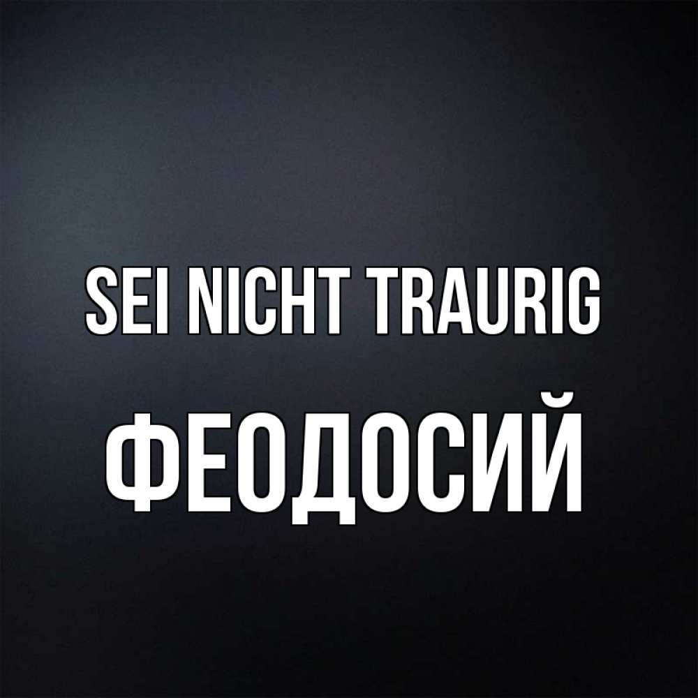Открытка на каждый день с именем, Феодосий Sei nicht traurig Градиент серый Прикольная открытка с пожеланием онлайн скачать бесплатно 
