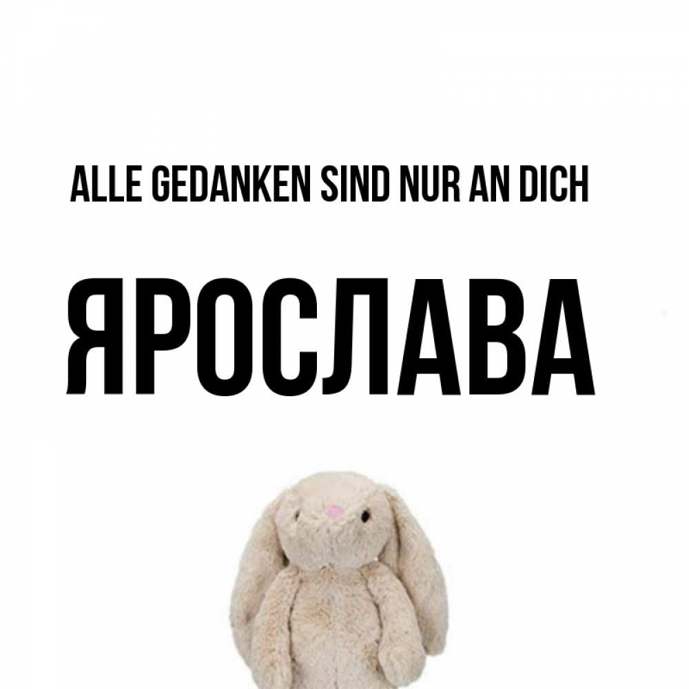 Открытка на каждый день с именем, Ярослава Alle Gedanken sind nur an dich открытки с текстами и подписями Прикольная открытка с пожеланием онлайн скачать бесплатно 
