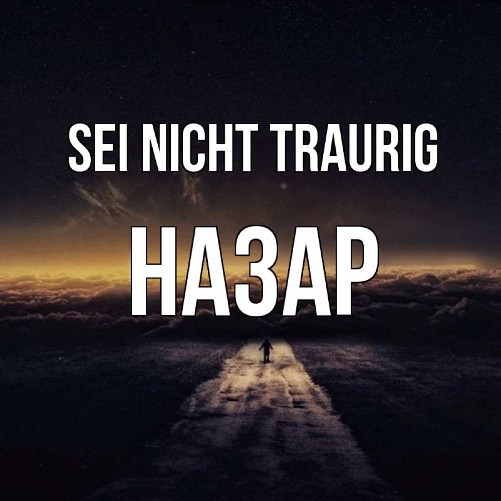 Открытка на каждый день с именем, Назар Sei nicht traurig дорога в никуда Прикольная открытка с пожеланием онлайн скачать бесплатно 