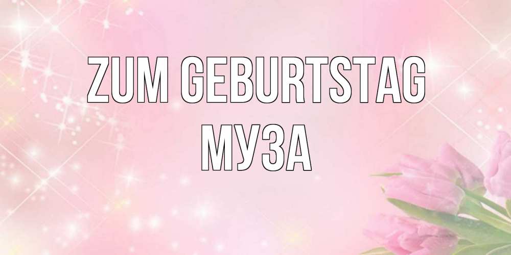 Открытка на каждый день с именем, Муза Zum Geburtstag открытки в нежных цветах Прикольная открытка с пожеланием онлайн скачать бесплатно 