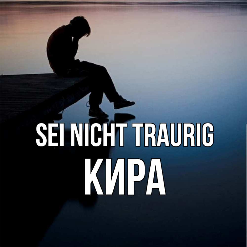 Открытка на каждый день с именем, Кира Sei nicht traurig печаль Прикольная открытка с пожеланием онлайн скачать бесплатно 