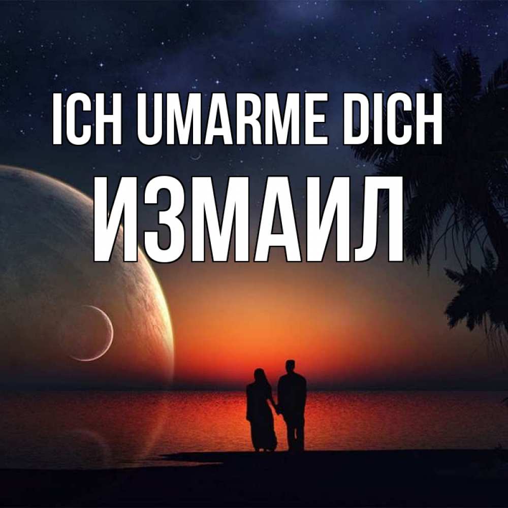 Открытка на каждый день с именем, Измаил Ich umarme dich восход спутников Прикольная открытка с пожеланием онлайн скачать бесплатно 