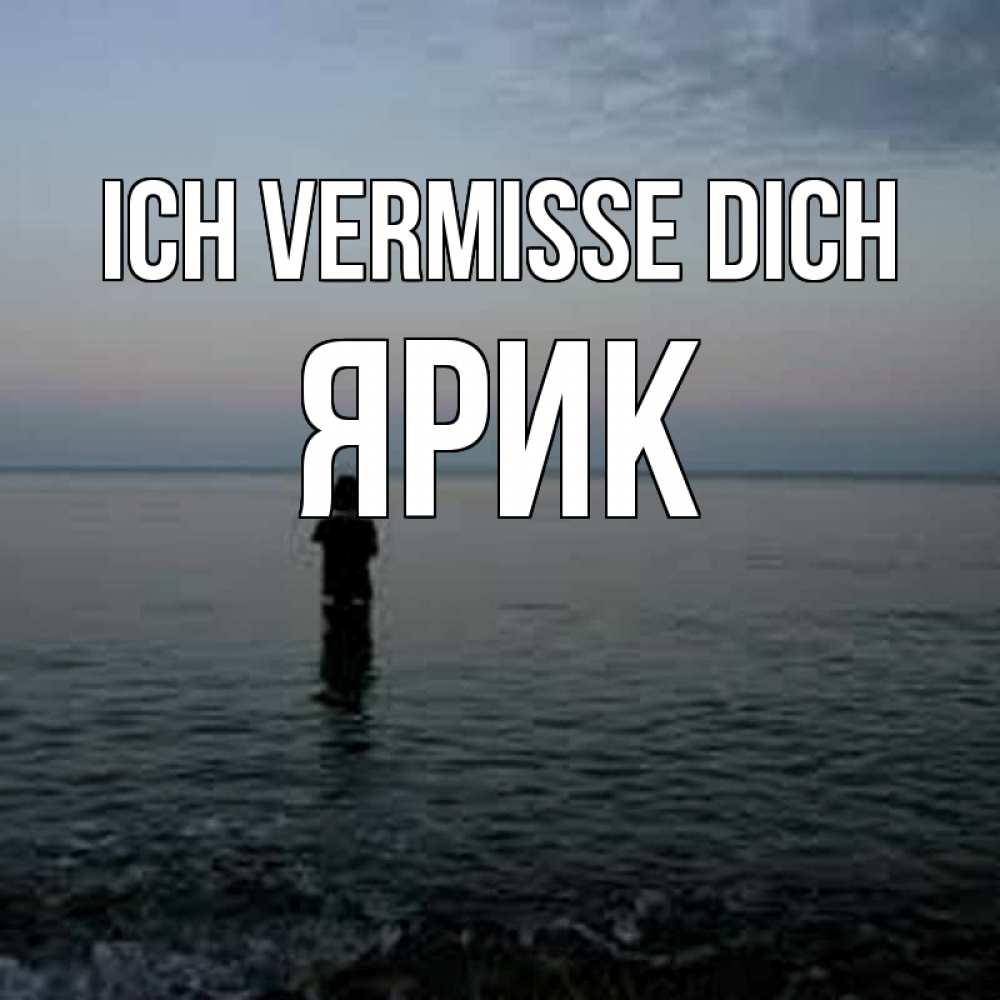 Открытка на каждый день с именем, Ярик Ich vermisse dich скука Прикольная открытка с пожеланием онлайн скачать бесплатно 